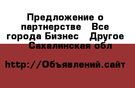 Предложение о партнерстве - Все города Бизнес » Другое   . Сахалинская обл.